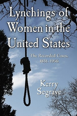 Lynchings of Women in the United States: The Recorded Cases, 1851-1946 by Segrave, Kerry