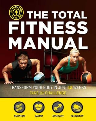 The Total Fitness Manual: Transform Your Body in Just 12 Weeks by Gold's Gym
