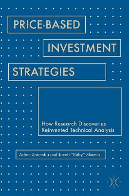 Price-Based Investment Strategies: How Research Discoveries Reinvented Technical Analysis by Zaremba, Adam