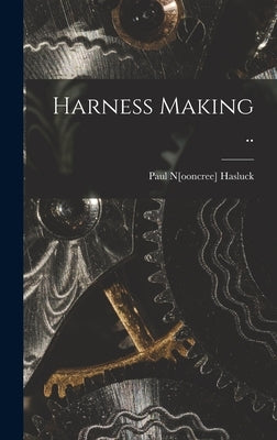 Harness Making .. by Hasluck, Paul N[ooncree] 1854- [From