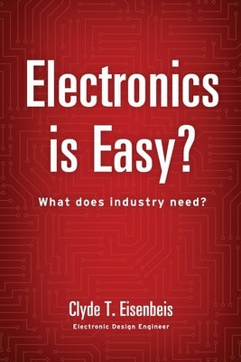 Electronics is Easy?: What does industry need? by Eisenbeis, Clyde T.