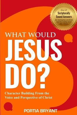 What Would Jesus Do?: Character Building From the Voice and Perspective of Christ by Bryant, Portia