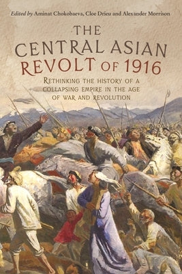 The Central Asian Revolt of 1916: A Collapsing Empire in the Age of War and Revolution by Morrison, Alexander