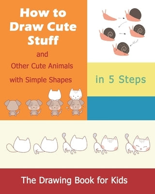 How to Draw Cute Stuff: and Other Cute Animals with Simple Shapes in 5 Steps; The Drawing Book for Kids by Sutton, Jean