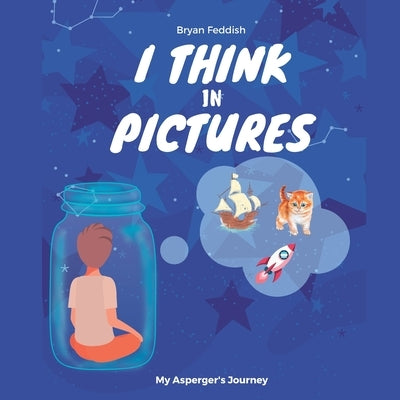 I Think in Pictures: My Asperger's Journey by Feddish, Bryan