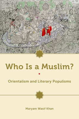 Who Is a Muslim?: Orientalism and Literary Populisms by Khan, Maryam Wasif
