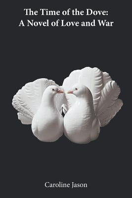 The Time of the Dove: A Novel of Love and War by Jason, Caroline