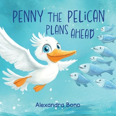 Penny the Pelican Plans Ahead: A Tale of Saving Smart and Planning Ahead by Bono, Alexandra