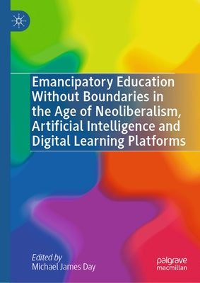 Emancipatory Education Without Boundaries in the Age of Neoliberalism, Artificial Intelligence and Digital Learning Platforms by Day, Michael James