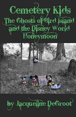 Cemetery Kids: The Ghosts of Bird Island and the Disney World Honeymoon by DeGroot, Jacqueline
