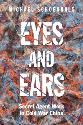 Eyes and Ears: Secret Agent Work in Cold War China by Schoenhals, Michael