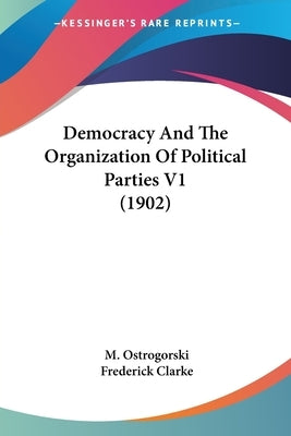 Democracy And The Organization Of Political Parties V1 (1902) by Ostrogorski, M.