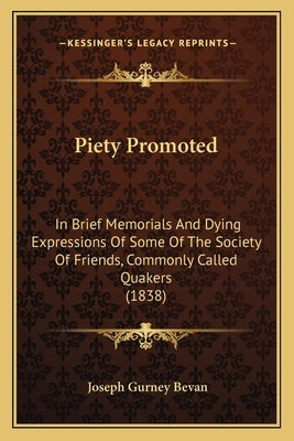 Piety Promoted: In Brief Memorials And Dying Expressions Of Some Of The Society Of Friends, Commonly Called Quakers (1838) by Bevan, Joseph Gurney