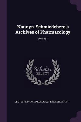 Naunyn-Schmiedeberg's Archives of Pharmacology; Volume 4 by Deutsche Pharmakologische Gesellschaft