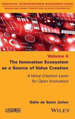 The Innovation Ecosystem as a Source of Value Creation: A Value Creation Lever for Open Innovation by de Saint Julien, Odile