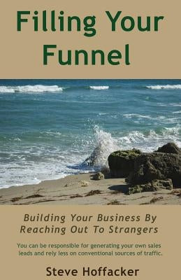 Filling Your Funnel: Building Your Business By Reaching Out To Strangers by Hoffacker, Steve