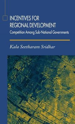 Incentives for Regional Development: Competition Among Sub-National Governments by Sridhar, K.