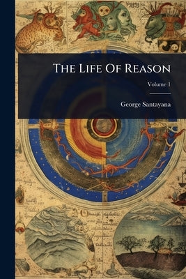 The Life Of Reason by Santayana, George