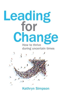 Leading for Change: How to thrive in uncertain times by Simpson, Kathryn