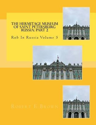 The Hermitage Museum of Saint Petersburg Russia: Part 2 by Brown, Robert E.