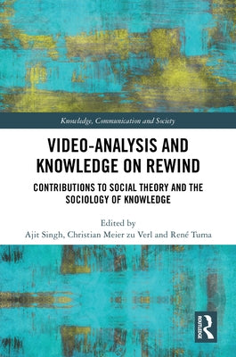 Video-Analysis and Knowledge on Rewind: Contributions to Social Theory and the Sociology of Knowledge by Singh, Ajit