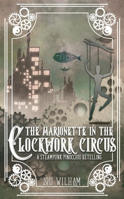 The Marionette in the Clockwork Circus: A Steampunk Pinnochio Retelling by Wilham, Lou