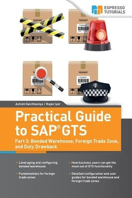 Practical Guide to SAP GTS: Part 3: Bonded Warehouse, Foreign Trade Zone, and Duty Drawback by Iyer, Rajen