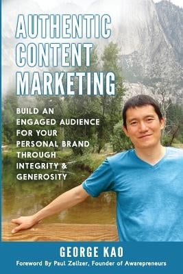 Authentic Content Marketing: Build An Engaged Audience For Your Personal Brand Through Integrity & Generosity by Zelizer, Paul