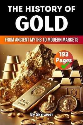 The History of Gold: From Ancient Myths to Modern Markets by Skriuwer Com