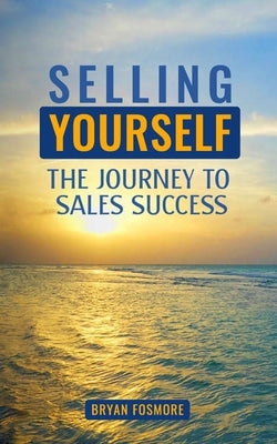 Selling Yourself: The Journey To Sales Success by Fosmore, Bryan