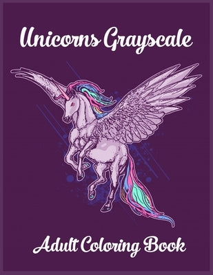 Unicorns Grayscale An Adult Coloring Book: Magical Animals, Cute Princesses, and Fantasy Scenes for Relaxation by Kay, Tye