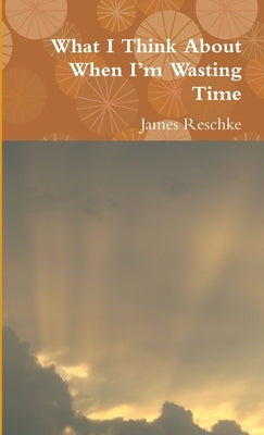 What I Think About When I'm Wasting Time by Reschke, James