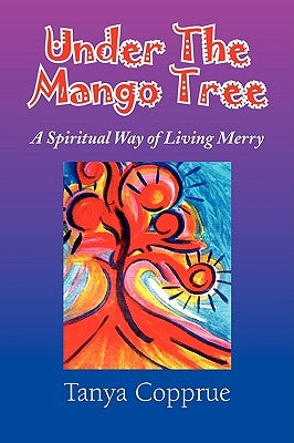 Under The Mango Tree: A Spiritual Way of Living Merry by Copprue, Tanya