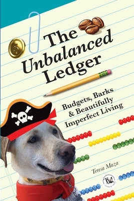 The Unbalanced Ledger: Budgets, Barks, and Beautifully Imperfect Living by Maza, Teresa