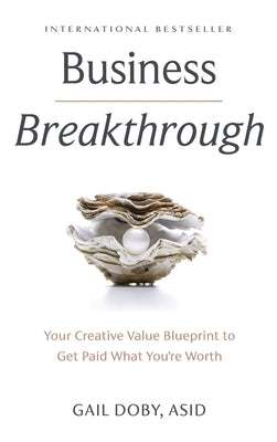 Business Breakthrough: Your Creative Value Blueprint to Get Paid What You're Worth by Doby, Gail