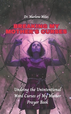 Breaking My Mother's Curses: Undoing the Unintentional Word Curses of My Mother, Prayer Book by Miles, Marlene