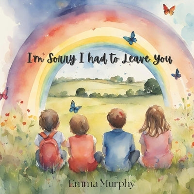 I'm Sorry I had to Leave You: A book for Children who are dealing with grief and loss. To help them process their thoughts and open conversations arou by Murphy, Emma