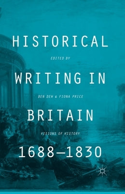 Historical Writing in Britain, 1688-1830: Visions of History by Dew, B.