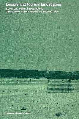 Leisure and Tourism Landscapes: Social and Cultural Geographies by Aitchison, Cara