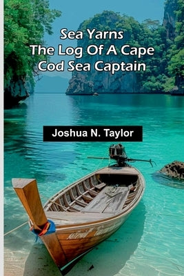 Sea Yarns: The Log Of A Cape Cod Sea Captain by N. Taylor, Joshua