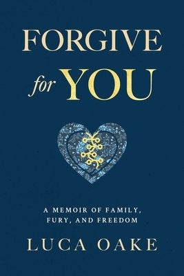 Forgive For You: A Memoir of Family, Fury, and Freedom by Oake, Luca