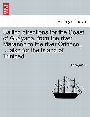 Sailing Directions for the Coast of Guayana, from the River Maranon to the River Orinoco, ... Also for the Island of Trinidad. by Anonymous