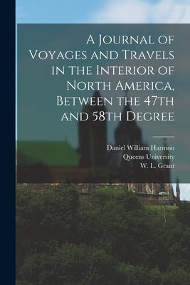 A Journal of Voyages and Travels in the Interior of North America, Between the 47th and 58th Degree by Harmon, Daniel William