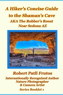The Hiker's Concise Guide to the Shaman's Cave: A.K.A The Robbers Roost Near Sedona Az by Frutos, Robert Patli