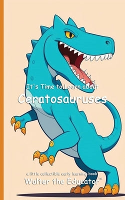 It's Time to Learn about Ceratosauruses by Walter the Educator