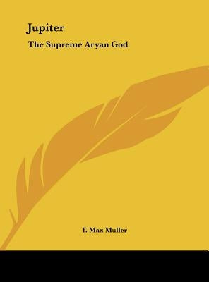 Jupiter: The Supreme Aryan God by Muller, F. Max