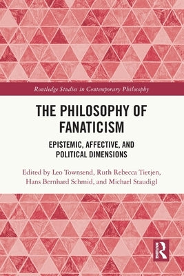 The Philosophy of Fanaticism: Epistemic, Affective, and Political Dimensions by Townsend, Leo