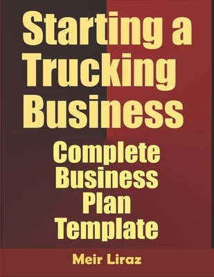 Starting A Trucking Business: Complete Business Plan Template by Liraz, Meir