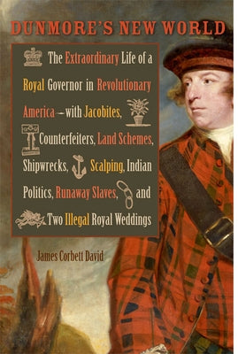 Dunmore's New World: The Extraordinary Life of a Royal Governor in Revolutionary America--With Jacobites, Counterfeiters, Land Schemes, Shi by David, James Corbett