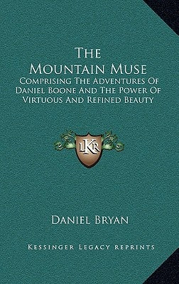 The Mountain Muse: Comprising the Adventures of Daniel Boone and the Power of Virtuous and Refined Beauty by Bryan, Daniel